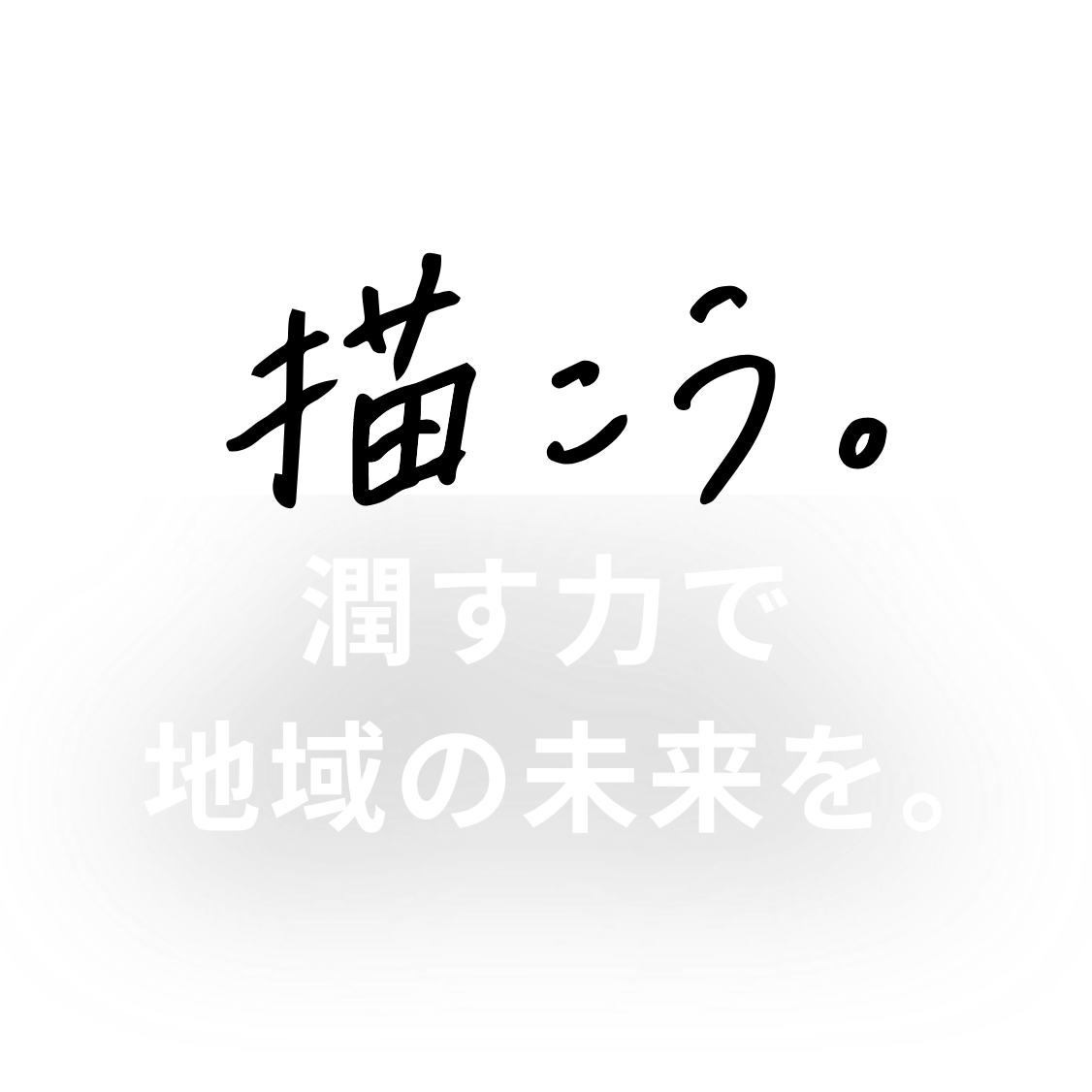 描こう。 潤す力で地域の未来を。